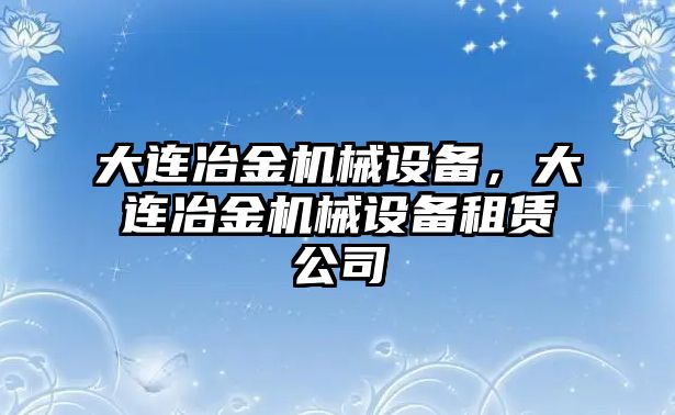 大連冶金機械設(shè)備，大連冶金機械設(shè)備租賃公司