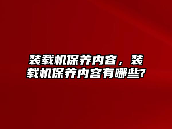 裝載機(jī)保養(yǎng)內(nèi)容，裝載機(jī)保養(yǎng)內(nèi)容有哪些?