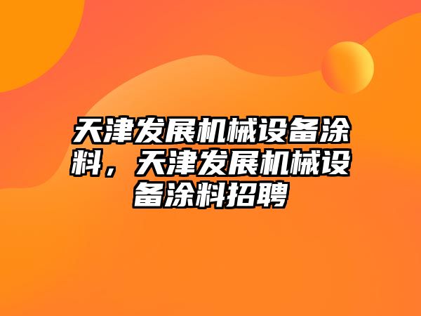 天津發(fā)展機械設(shè)備涂料，天津發(fā)展機械設(shè)備涂料招聘