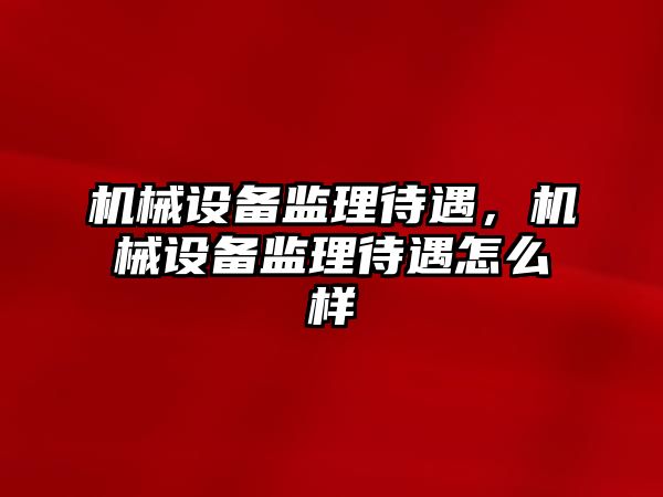 機械設備監(jiān)理待遇，機械設備監(jiān)理待遇怎么樣