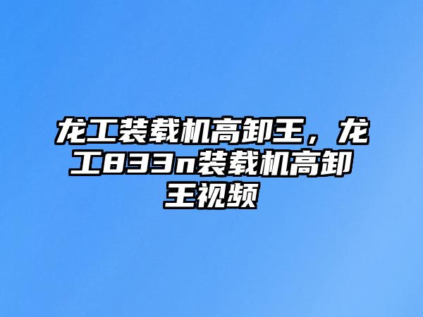 龍工裝載機高卸王，龍工833n裝載機高卸王視頻