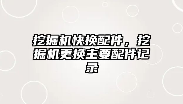 挖掘機快換配件，挖掘機更換主要配件記錄