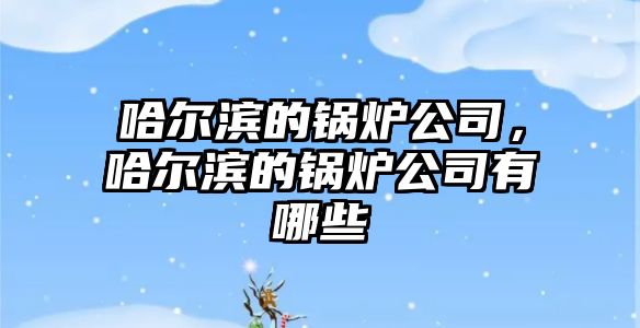 哈爾濱的鍋爐公司，哈爾濱的鍋爐公司有哪些