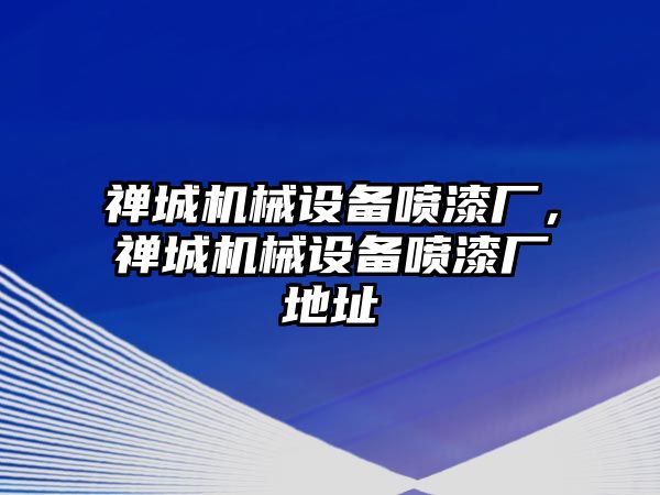 禪城機(jī)械設(shè)備噴漆廠，禪城機(jī)械設(shè)備噴漆廠地址