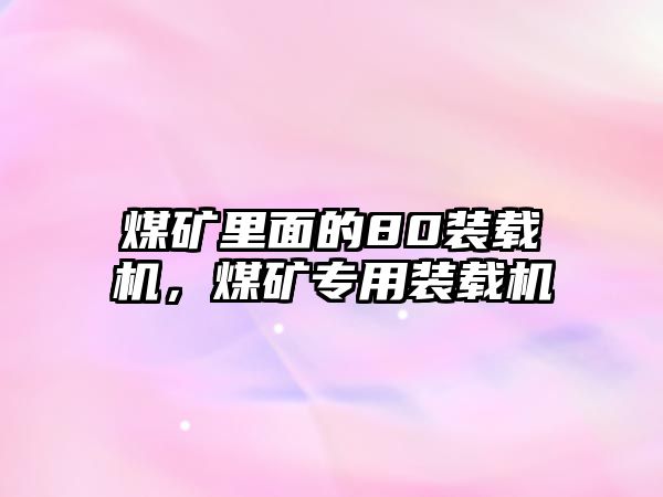 煤礦里面的80裝載機，煤礦專用裝載機