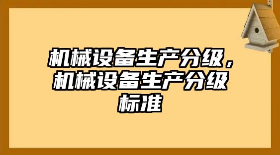 機(jī)械設(shè)備生產(chǎn)分級(jí)，機(jī)械設(shè)備生產(chǎn)分級(jí)標(biāo)準(zhǔn)