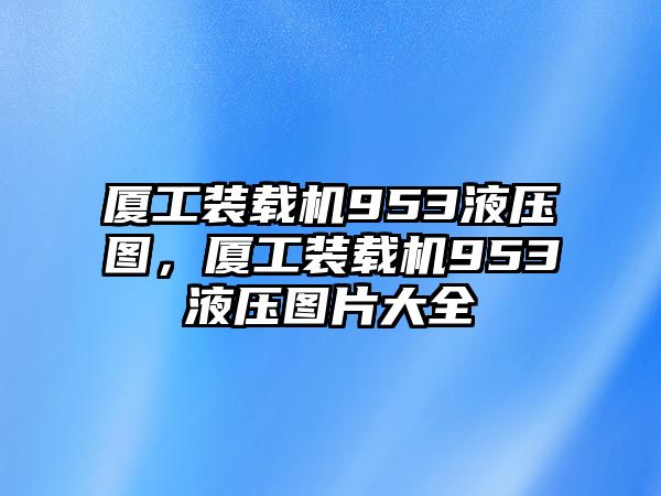 廈工裝載機(jī)953液壓圖，廈工裝載機(jī)953液壓圖片大全