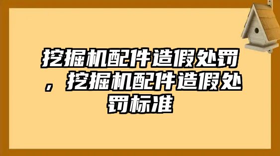 挖掘機配件造假處罰，挖掘機配件造假處罰標(biāo)準(zhǔn)