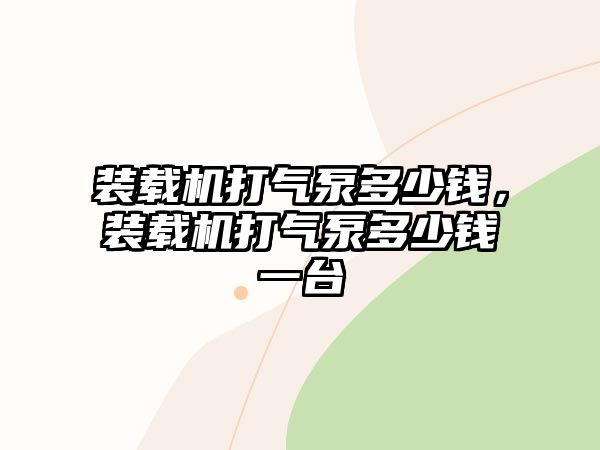 裝載機打氣泵多少錢，裝載機打氣泵多少錢一臺