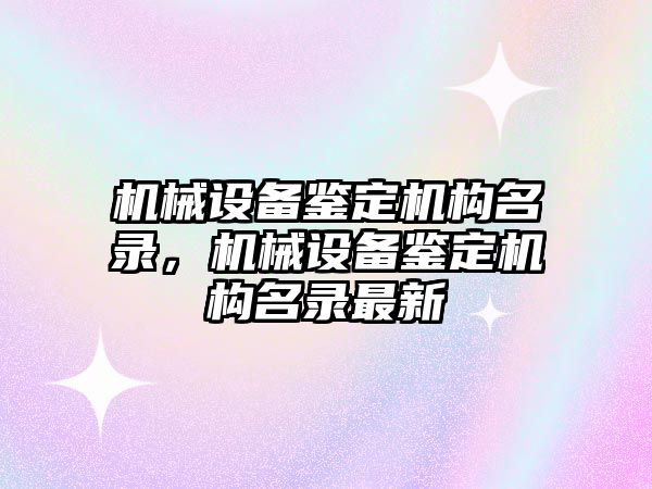 機械設備鑒定機構名錄，機械設備鑒定機構名錄最新