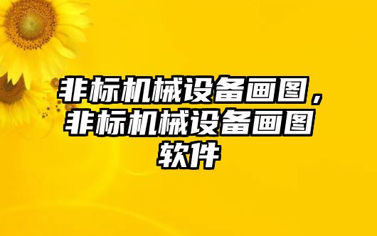 非標(biāo)機(jī)械設(shè)備畫圖，非標(biāo)機(jī)械設(shè)備畫圖軟件