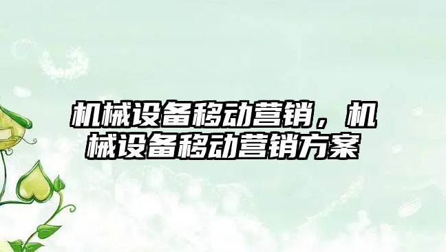 機械設(shè)備移動營銷，機械設(shè)備移動營銷方案