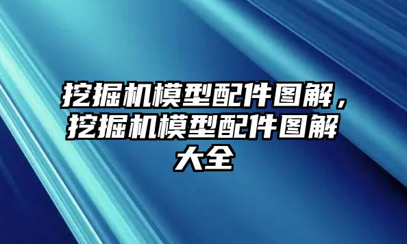 挖掘機(jī)模型配件圖解，挖掘機(jī)模型配件圖解大全