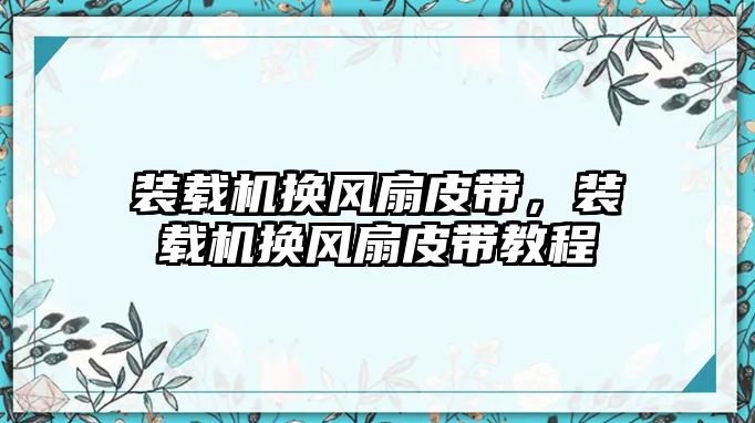 裝載機(jī)換風(fēng)扇皮帶，裝載機(jī)換風(fēng)扇皮帶教程