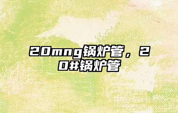 20mng鍋爐管，20#鍋爐管