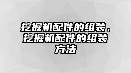 挖掘機(jī)配件的組裝，挖掘機(jī)配件的組裝方法