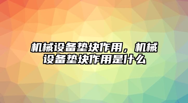 機械設(shè)備墊塊作用，機械設(shè)備墊塊作用是什么