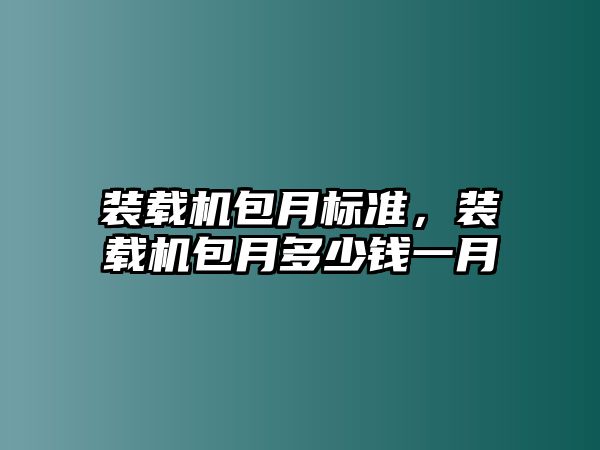 裝載機(jī)包月標(biāo)準(zhǔn)，裝載機(jī)包月多少錢一月