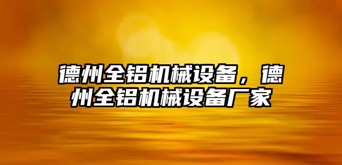 德州全鋁機械設備，德州全鋁機械設備廠家