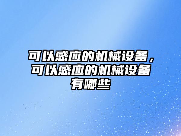 可以感應(yīng)的機(jī)械設(shè)備，可以感應(yīng)的機(jī)械設(shè)備有哪些