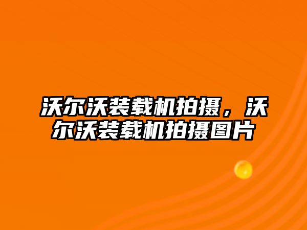 沃爾沃裝載機拍攝，沃爾沃裝載機拍攝圖片