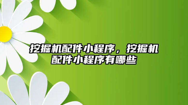 挖掘機配件小程序，挖掘機配件小程序有哪些