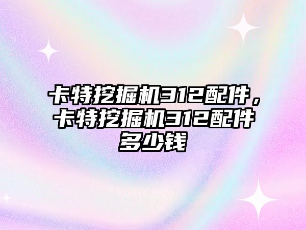 卡特挖掘機(jī)312配件，卡特挖掘機(jī)312配件多少錢