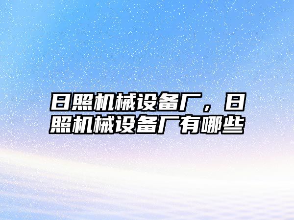 日照機械設(shè)備廠，日照機械設(shè)備廠有哪些