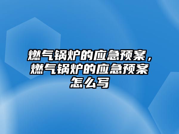 燃?xì)忮仩t的應(yīng)急預(yù)案，燃?xì)忮仩t的應(yīng)急預(yù)案怎么寫