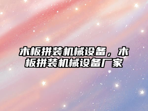 木板拼裝機(jī)械設(shè)備，木板拼裝機(jī)械設(shè)備廠家