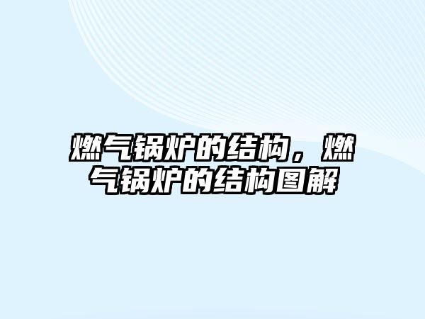 燃?xì)忮仩t的結(jié)構(gòu)，燃?xì)忮仩t的結(jié)構(gòu)圖解