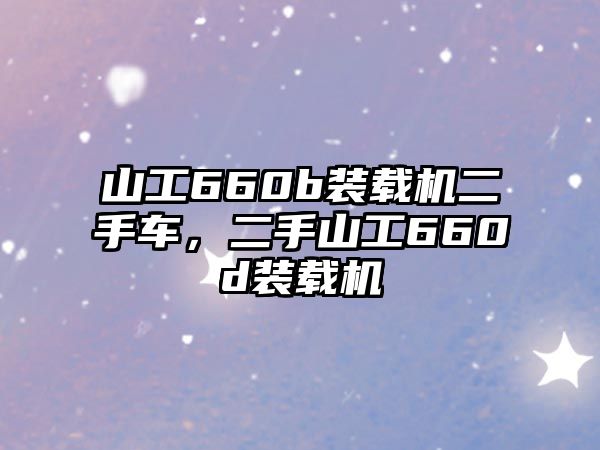 山工660b裝載機二手車，二手山工660d裝載機