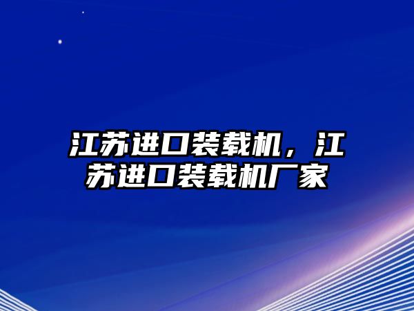 江蘇進(jìn)口裝載機(jī)，江蘇進(jìn)口裝載機(jī)廠家