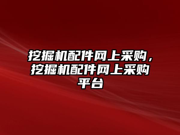 挖掘機(jī)配件網(wǎng)上采購，挖掘機(jī)配件網(wǎng)上采購平臺