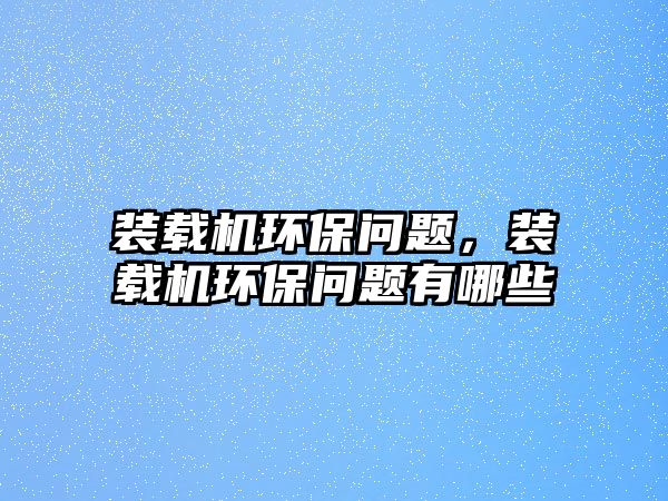 裝載機環(huán)保問題，裝載機環(huán)保問題有哪些