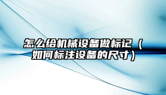 怎么給機械設(shè)備做標記（如何標注設(shè)備的尺寸）