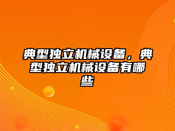 典型獨立機械設(shè)備，典型獨立機械設(shè)備有哪些