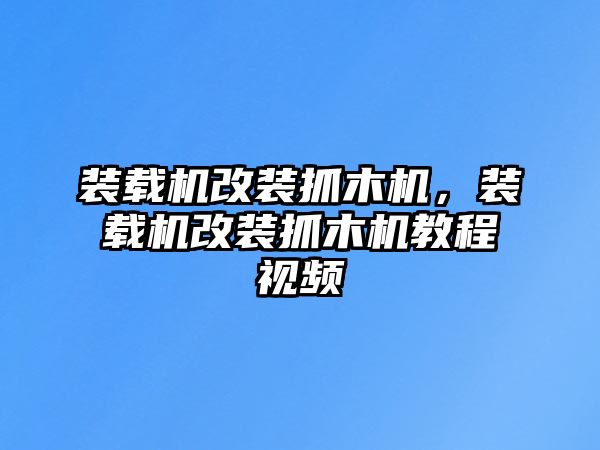 裝載機改裝抓木機，裝載機改裝抓木機教程視頻