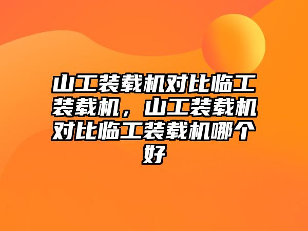 山工裝載機(jī)對(duì)比臨工裝載機(jī)，山工裝載機(jī)對(duì)比臨工裝載機(jī)哪個(gè)好