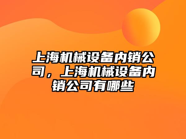 上海機械設(shè)備內(nèi)銷公司，上海機械設(shè)備內(nèi)銷公司有哪些