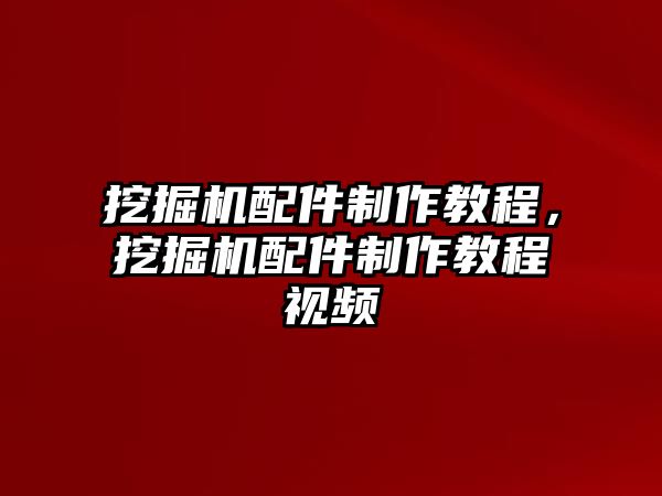 挖掘機配件制作教程，挖掘機配件制作教程視頻