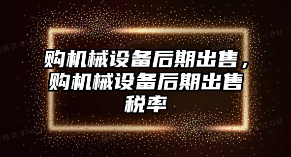 購機(jī)械設(shè)備后期出售，購機(jī)械設(shè)備后期出售稅率