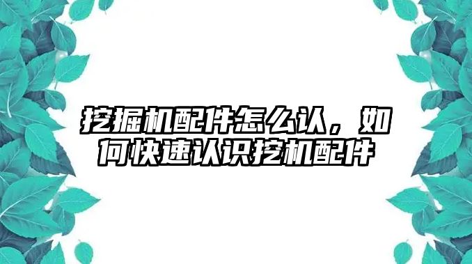 挖掘機配件怎么認(rèn)，如何快速認(rèn)識挖機配件