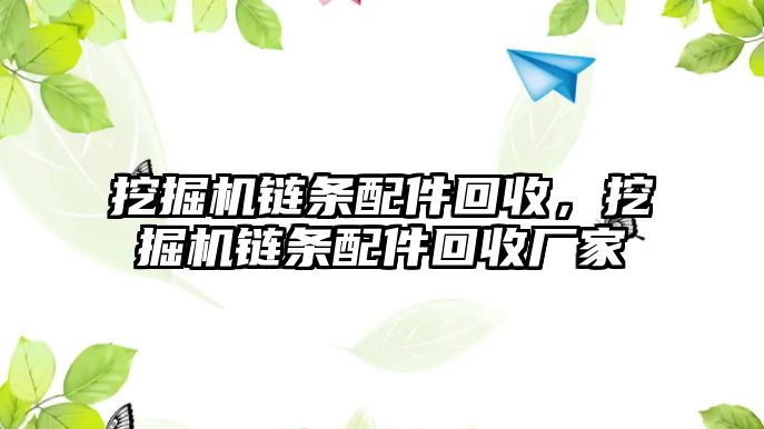 挖掘機(jī)鏈條配件回收，挖掘機(jī)鏈條配件回收廠家