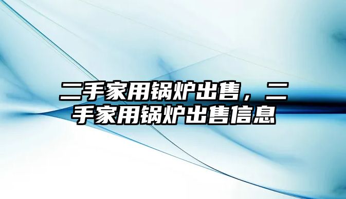 二手家用鍋爐出售，二手家用鍋爐出售信息