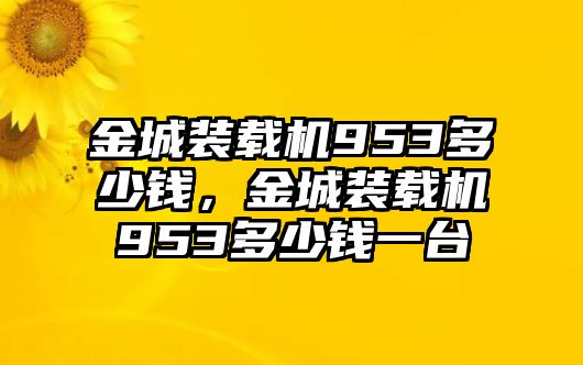 金城裝載機(jī)953多少錢，金城裝載機(jī)953多少錢一臺