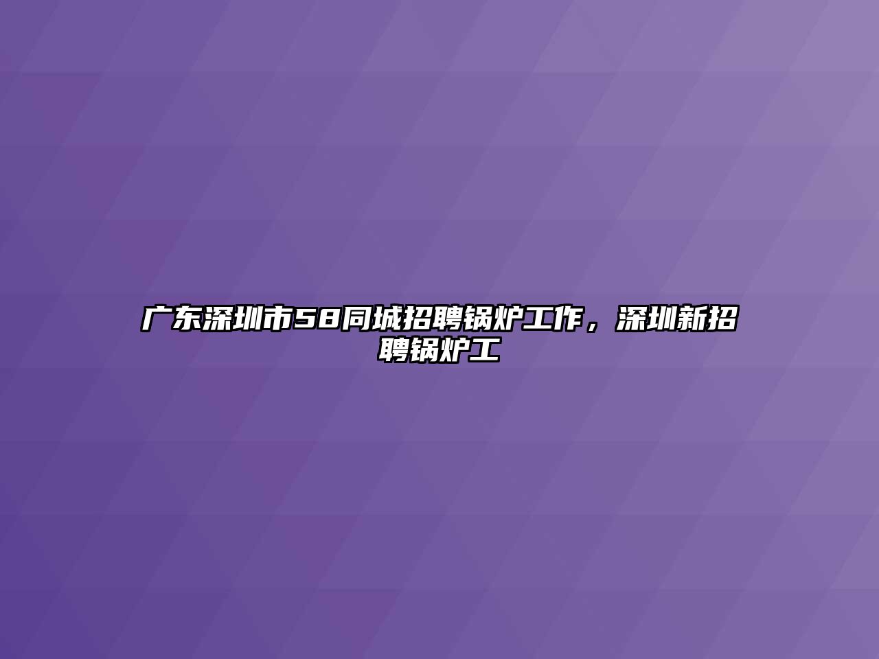 廣東深圳市58同城招聘鍋爐工作，深圳新招聘鍋爐工