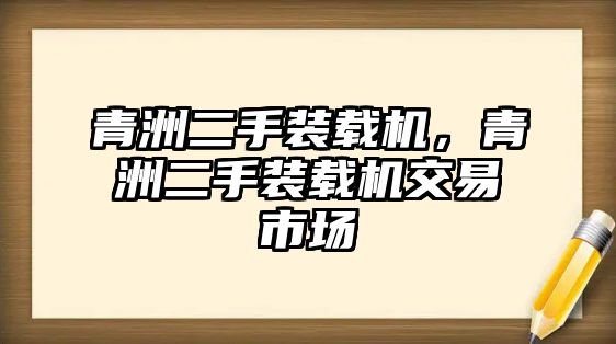 青洲二手裝載機(jī)，青洲二手裝載機(jī)交易市場(chǎng)