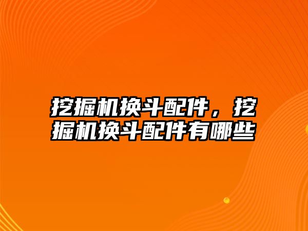 挖掘機換斗配件，挖掘機換斗配件有哪些