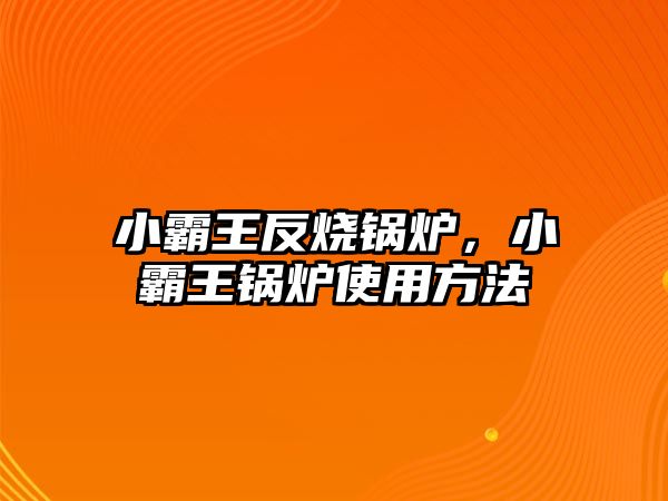 小霸王反燒鍋爐，小霸王鍋爐使用方法